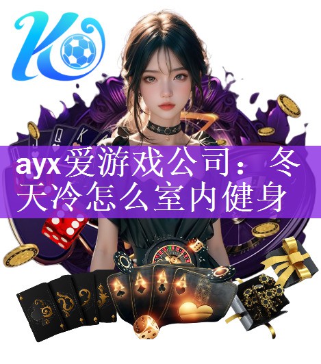 ayx爱游戏公司：冬天冷怎么室内健身