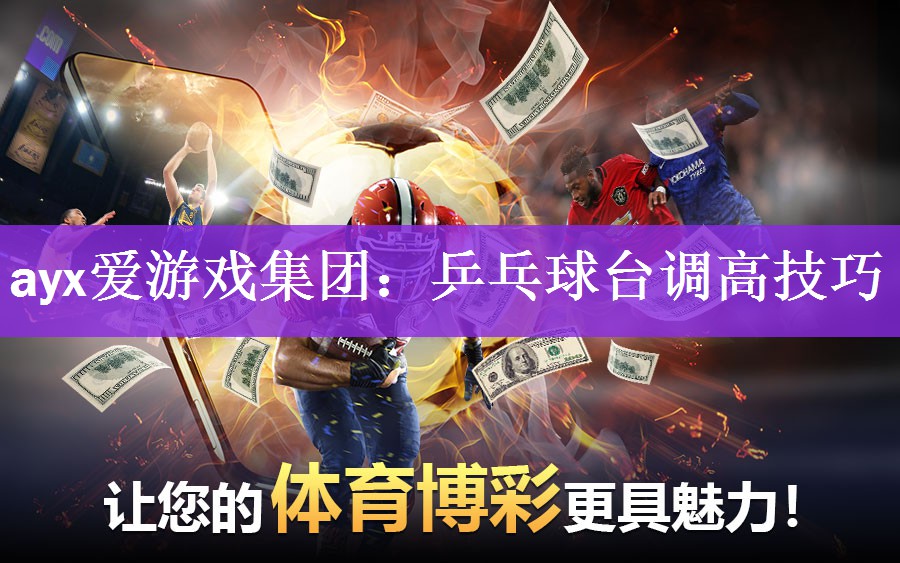 ayx爱游戏集团：乒乓球台调高技巧