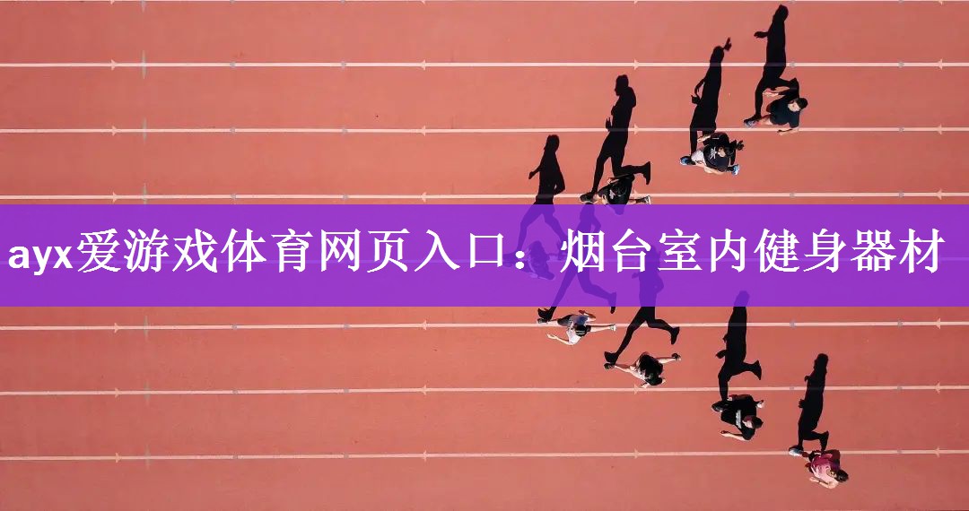 ayx爱游戏体育网页入口：烟台室内健身器材