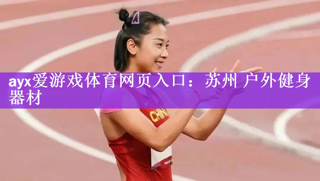 ayx爱游戏体育网页入口：苏州 户外健身器材