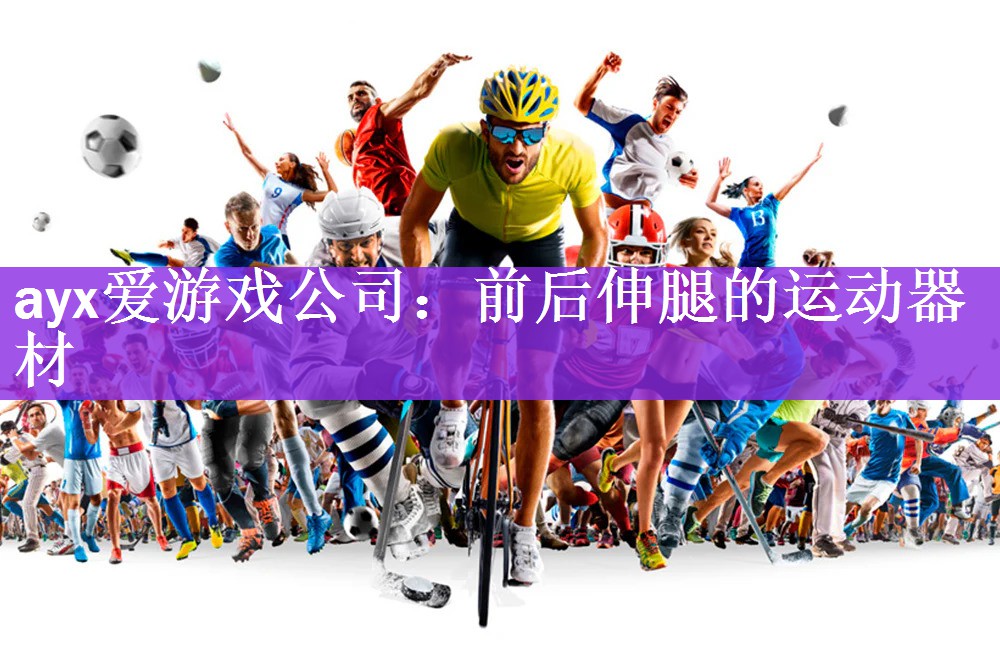 ayx爱游戏公司：前后伸腿的运动器材