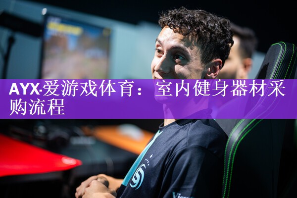 AYX·爱游戏体育：室内健身器材采购流程