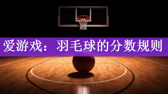 <strong>爱游戏：羽毛球的分数规则</strong>