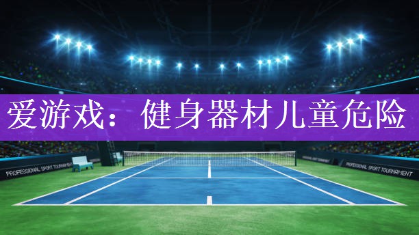 爱游戏：健身器材儿童危险