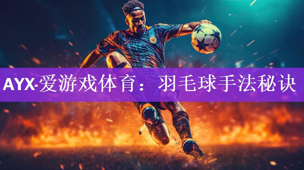 <strong>AYX·爱游戏体育：羽毛球手法秘诀</strong>