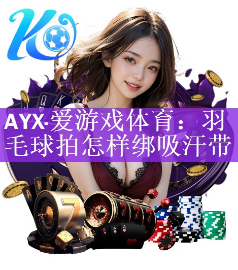 <strong>AYX·爱游戏体育：羽毛球拍怎样绑吸汗带</strong>