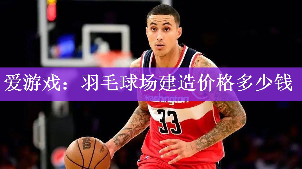 <strong>爱游戏：羽毛球场建造价格多少钱</strong>
